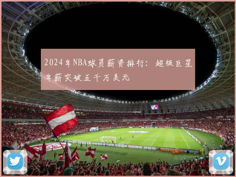 2024年NBA球员薪资排行：超级巨星年薪突破五千万美元